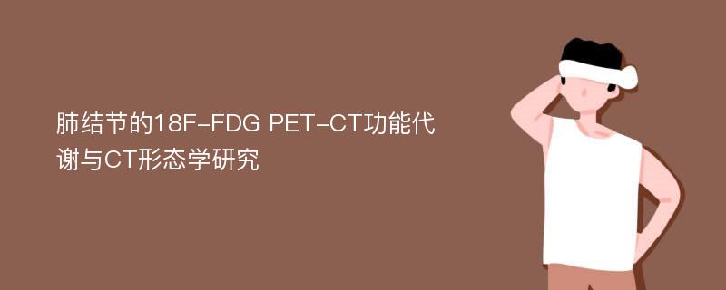 肺结节的18F-FDG PET-CT功能代谢与CT形态学研究