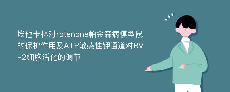 埃他卡林对rotenone帕金森病模型鼠的保护作用及ATP敏感性钾通道对BV-2细胞活化的调节