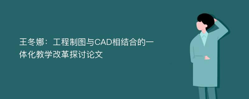 王冬娜：工程制图与CAD相结合的一体化教学改革探讨论文