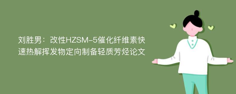 刘胜男：改性HZSM-5催化纤维素快速热解挥发物定向制备轻质芳烃论文