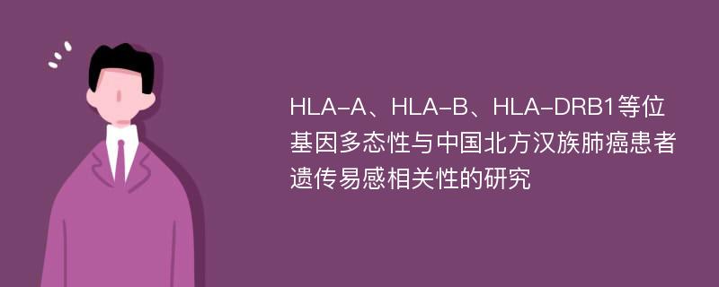 HLA-A、HLA-B、HLA-DRB1等位基因多态性与中国北方汉族肺癌患者遗传易感相关性的研究