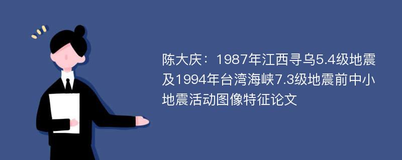 陈大庆：1987年江西寻乌5.4级地震及1994年台湾海峡7.3级地震前中小地震活动图像特征论文