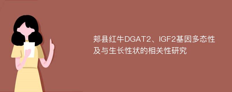 郏县红牛DGAT2、IGF2基因多态性及与生长性状的相关性研究