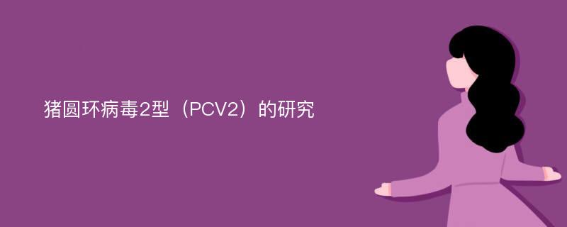 猪圆环病毒2型（PCV2）的研究