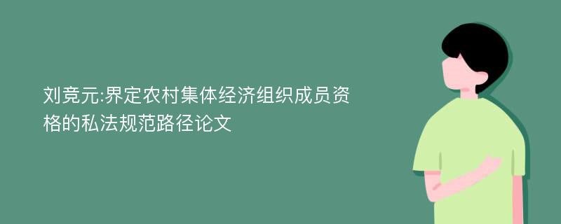 刘竞元:界定农村集体经济组织成员资格的私法规范路径论文