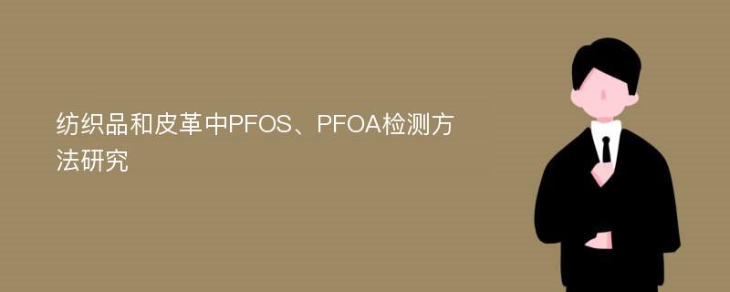 纺织品和皮革中PFOS、PFOA检测方法研究