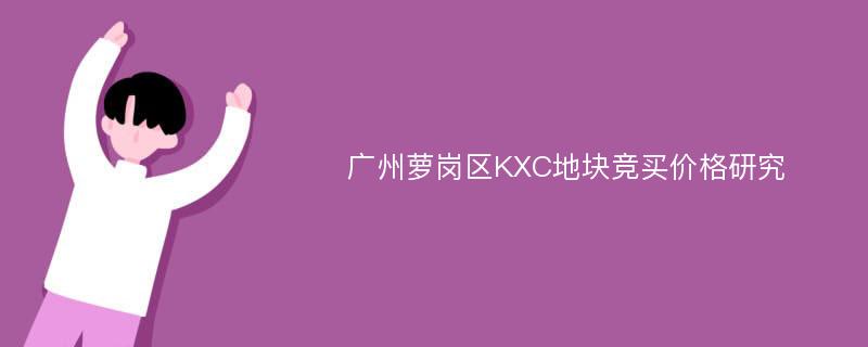 广州萝岗区KXC地块竞买价格研究