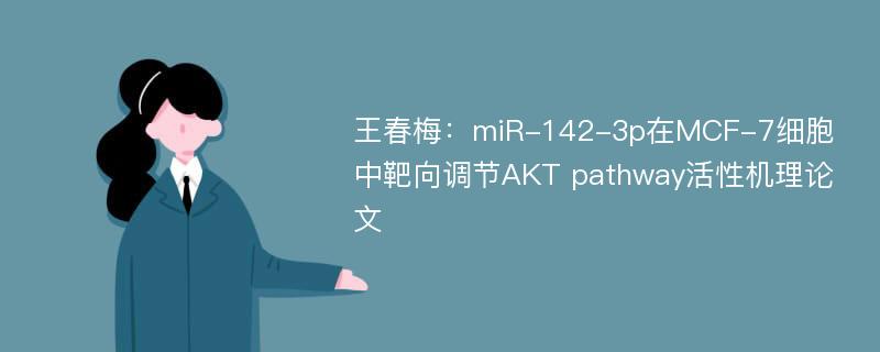 王春梅：miR-142-3p在MCF-7细胞中靶向调节AKT pathway活性机理论文