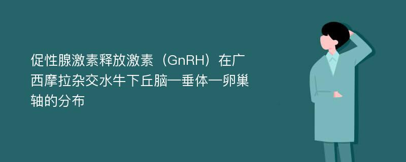 促性腺激素释放激素（GnRH）在广西摩拉杂交水牛下丘脑—垂体—卵巢轴的分布