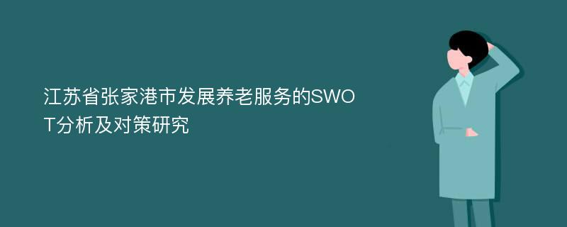 江苏省张家港市发展养老服务的SWOT分析及对策研究