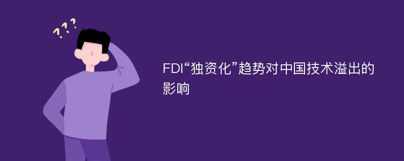 FDI“独资化”趋势对中国技术溢出的影响