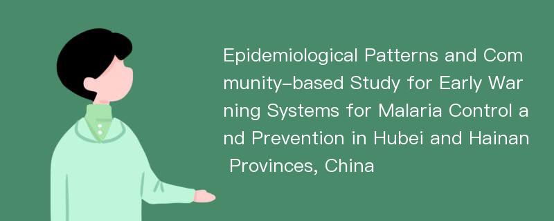 Epidemiological Patterns and Community-based Study for Early Warning Systems for Malaria Control and Prevention in Hubei and Hainan Provinces, China