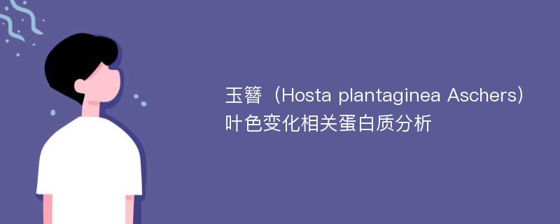 玉簪（Hosta plantaginea Aschers）叶色变化相关蛋白质分析