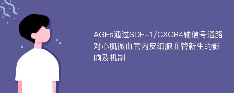 AGEs通过SDF-1/CXCR4轴信号通路对心肌微血管内皮细胞血管新生的影响及机制