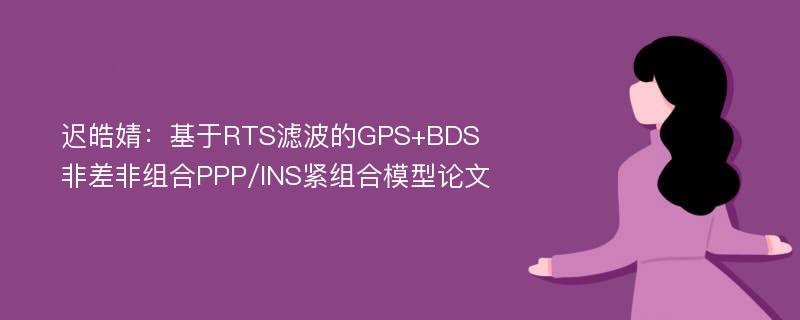 迟皓婧：基于RTS滤波的GPS+BDS 非差非组合PPP/INS紧组合模型论文
