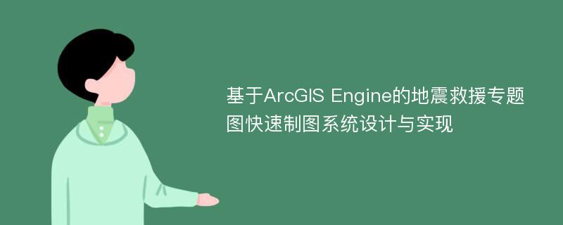 基于ArcGIS Engine的地震救援专题图快速制图系统设计与实现