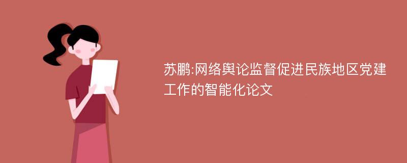 苏鹏:网络舆论监督促进民族地区党建工作的智能化论文