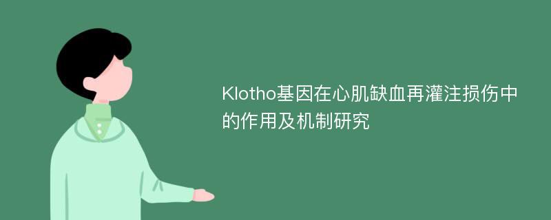 Klotho基因在心肌缺血再灌注损伤中的作用及机制研究