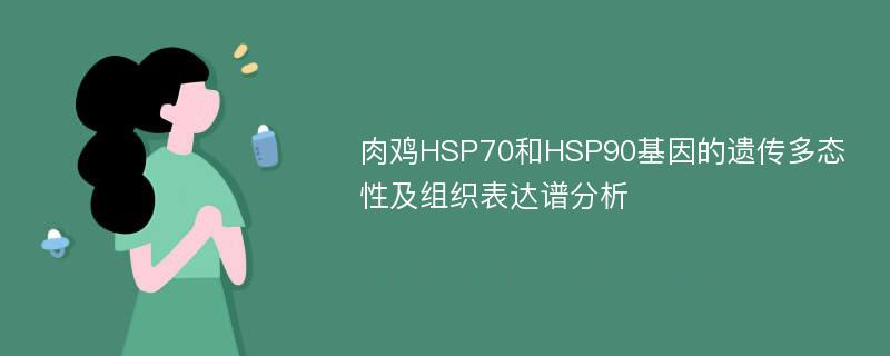 肉鸡HSP70和HSP90基因的遗传多态性及组织表达谱分析