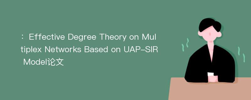 ：Effective Degree Theory on Multiplex Networks Based on UAP-SIR Model论文