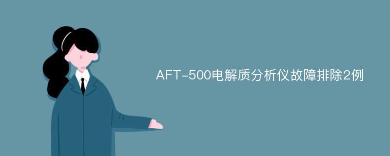 AFT-500电解质分析仪故障排除2例