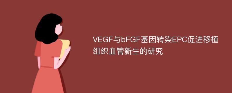 VEGF与bFGF基因转染EPC促进移植组织血管新生的研究