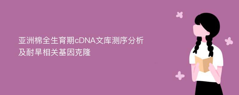 亚洲棉全生育期cDNA文库测序分析及耐旱相关基因克隆