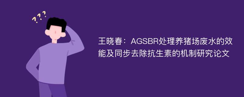 王晓春：AGSBR处理养猪场废水的效能及同步去除抗生素的机制研究论文