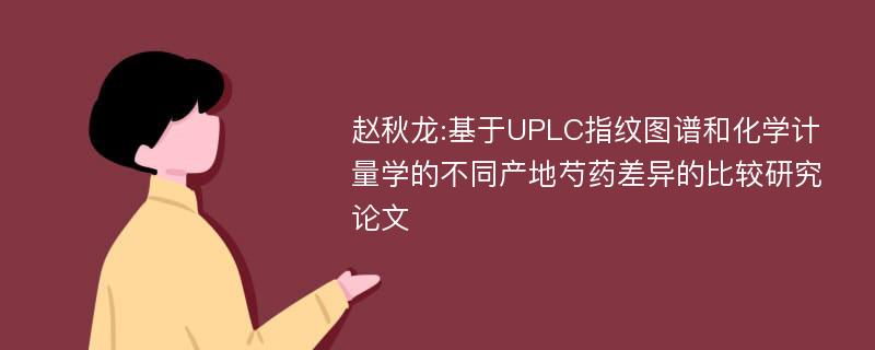 赵秋龙:基于UPLC指纹图谱和化学计量学的不同产地芍药差异的比较研究论文