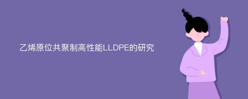 乙烯原位共聚制高性能LLDPE的研究
