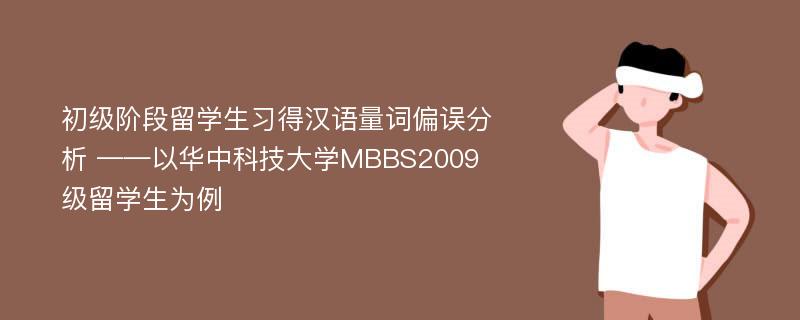 初级阶段留学生习得汉语量词偏误分析 ——以华中科技大学MBBS2009级留学生为例