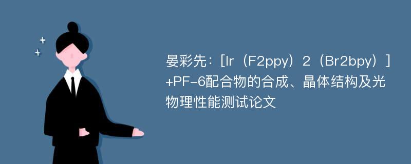 晏彩先：[Ir（F2ppy）2（Br2bpy）]+PF-6配合物的合成、晶体结构及光物理性能测试论文