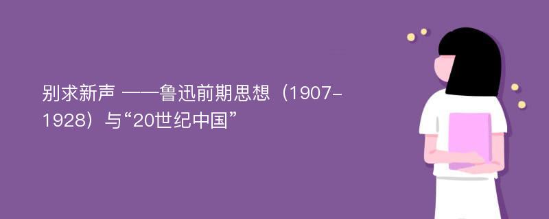 别求新声 ——鲁迅前期思想（1907-1928）与“20世纪中国”