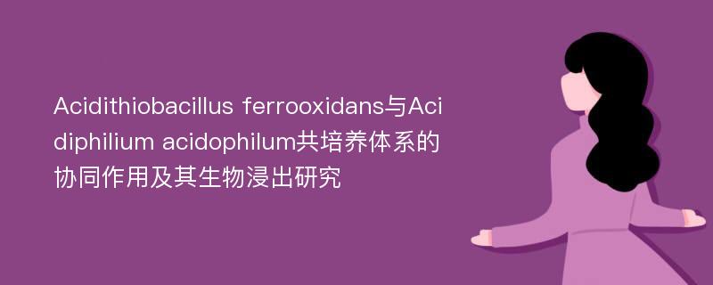 Acidithiobacillus ferrooxidans与Acidiphilium acidophilum共培养体系的协同作用及其生物浸出研究
