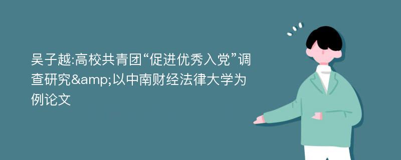 吴子越:高校共青团“促进优秀入党”调查研究&以中南财经法律大学为例论文