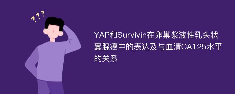 YAP和Survivin在卵巢浆液性乳头状囊腺癌中的表达及与血清CA125水平的关系