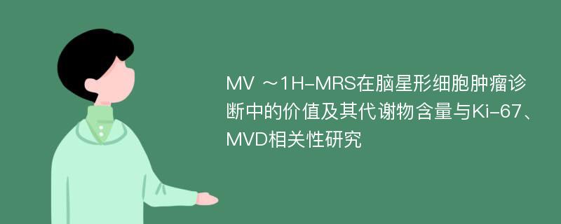 MV ～1H-MRS在脑星形细胞肿瘤诊断中的价值及其代谢物含量与Ki-67、MVD相关性研究