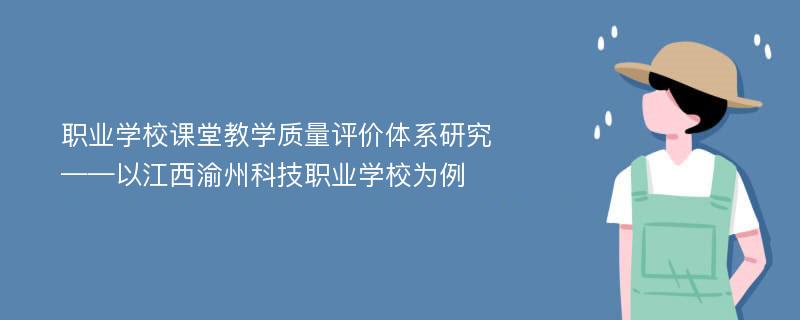 职业学校课堂教学质量评价体系研究 ——以江西渝州科技职业学校为例
