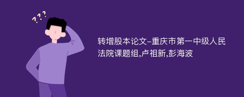 转增股本论文-重庆市第一中级人民法院课题组,卢祖新,彭海波
