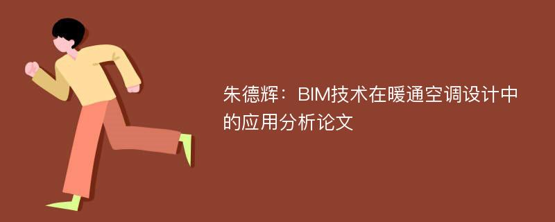 朱德辉：BIM技术在暖通空调设计中的应用分析论文