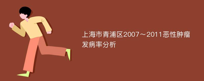 上海市青浦区2007～2011恶性肿瘤发病率分析