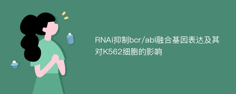 RNAi抑制bcr/abl融合基因表达及其对K562细胞的影响