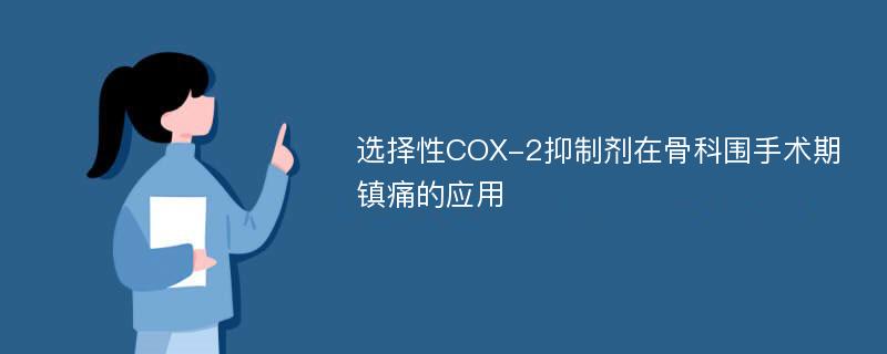 选择性COX-2抑制剂在骨科围手术期镇痛的应用