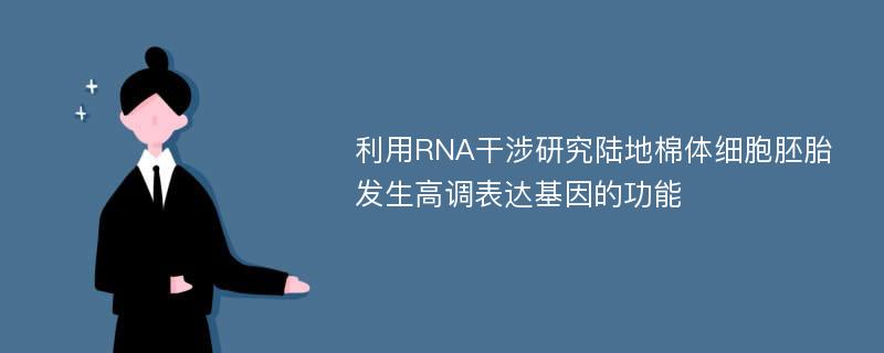 利用RNA干涉研究陆地棉体细胞胚胎发生高调表达基因的功能