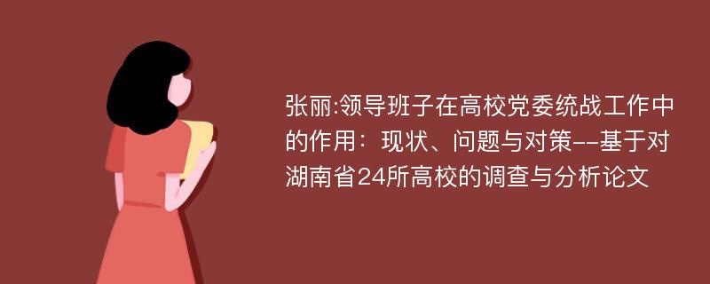 张丽:领导班子在高校党委统战工作中的作用：现状、问题与对策--基于对湖南省24所高校的调查与分析论文