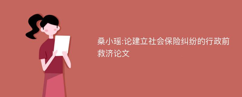 桑小瑶:论建立社会保险纠纷的行政前救济论文