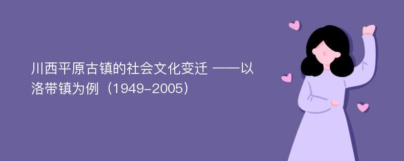 川西平原古镇的社会文化变迁 ——以洛带镇为例（1949-2005）