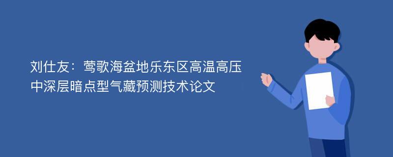 刘仕友：莺歌海盆地乐东区高温高压中深层暗点型气藏预测技术论文