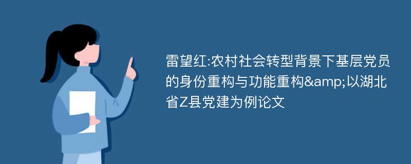 雷望红:农村社会转型背景下基层党员的身份重构与功能重构&以湖北省Z县党建为例论文