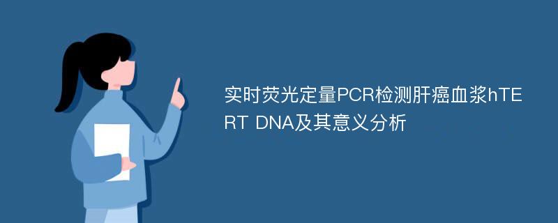 实时荧光定量PCR检测肝癌血浆hTERT DNA及其意义分析